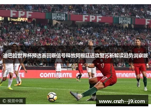 迪巴拉世界杯预选赛回暖信号释放阿根廷进攻复苏新解读趋势洞察版