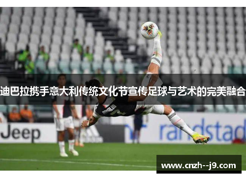 迪巴拉携手意大利传统文化节宣传足球与艺术的完美融合