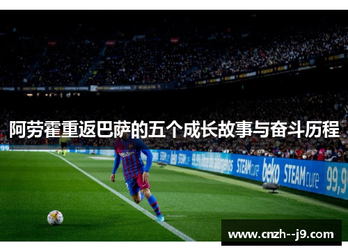 阿劳霍重返巴萨的五个成长故事与奋斗历程
