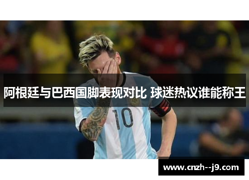 阿根廷与巴西国脚表现对比 球迷热议谁能称王