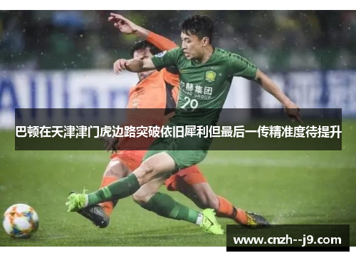 巴顿在天津津门虎边路突破依旧犀利但最后一传精准度待提升 巴顿在天津津门虎边路突破依旧犀利但最后一传精准度待提升