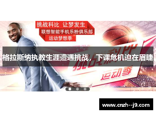 格拉斯纳执教生涯遭遇挑战,下课危机迫在眉睫 格拉斯纳执教生涯遭遇挑战,下课危机迫在眉睫