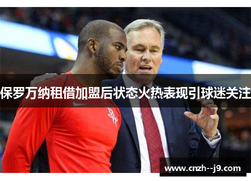 保罗万纳租借加盟后状态火热表现引球迷关注 保罗万纳租借加盟后状态火热表现引球迷关注