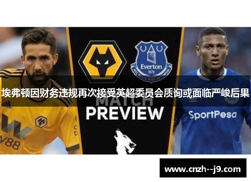 埃弗顿因财务违规再次接受英超委员会质询或面临严峻后果 埃弗顿因财务违规再次接受英超委员会质询或面临严峻后果