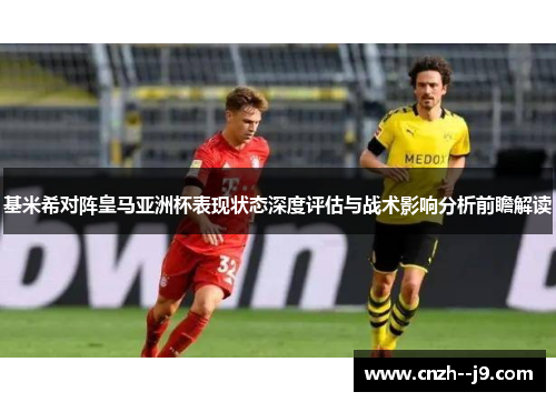 基米希对阵皇马亚洲杯表现状态深度评估与战术影响分析前瞻解读 基米希对阵皇马亚洲杯表现状态深度评估与战术影响分析前瞻解读