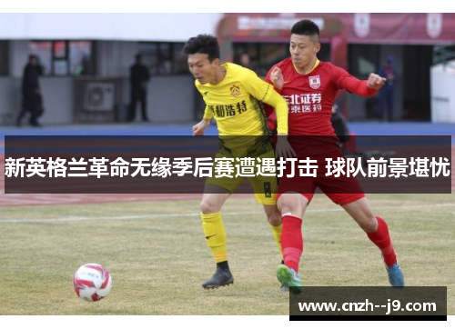 新英格兰革命无缘季后赛遭遇打击 球队前景堪忧