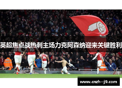 英超焦点战热刺主场力克阿森纳迎来关键胜利